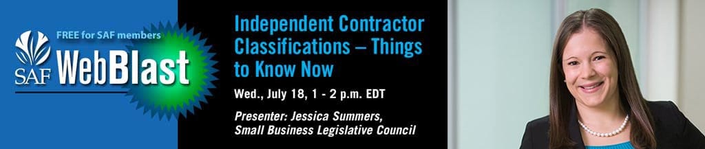 Jessica Summers, Strategic Policy Director of the SBLC, will examine the risks and rules involved in classifying workers as independent contractors during “Independent Contractor Classifications – Things to Know Now,” a free WebBlast for SAF members.